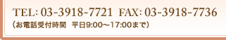 TEL:03-3918-7721 FAX:03-3918-7736(お電話受付時間 平日9:00〜17:00まで)